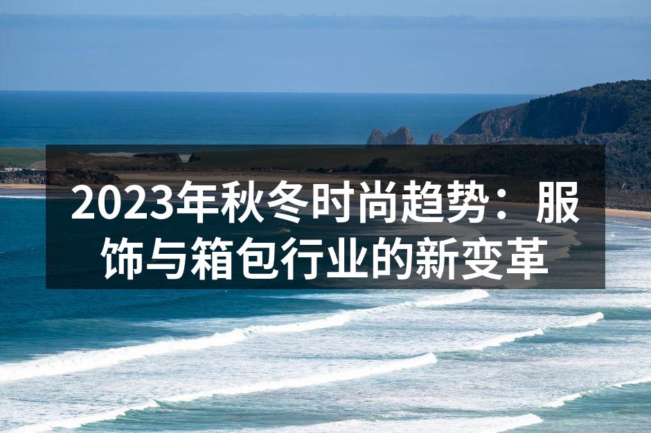2023年秋冬时尚趋势：服饰与箱包行业的